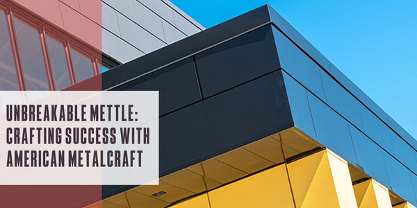 Unbreakable mettle: Crafting success with American Metalcraft