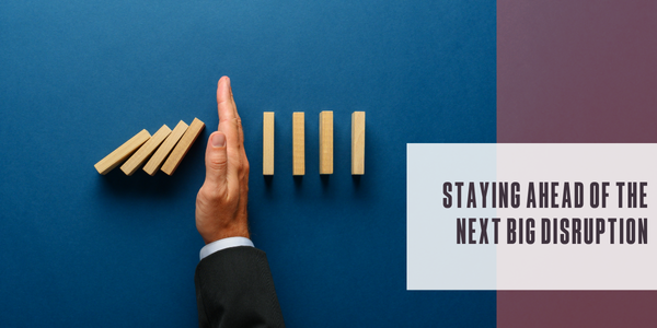 Staying ahead of the next big disruption