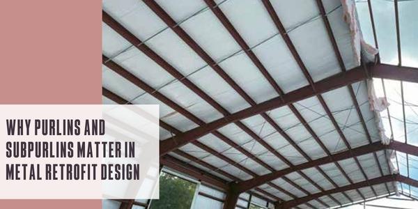 Why purlins and subpurlins matter in metal retrofit design