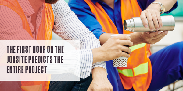 The first hour on the jobsite predicts the entire project