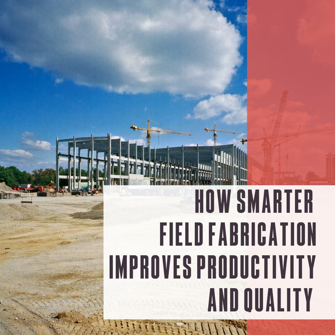 How smarter field fabrication improves productivity and quality